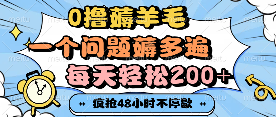 0撸薅羊毛，一个问题薅多遍，每天轻松200+_云峰项目库