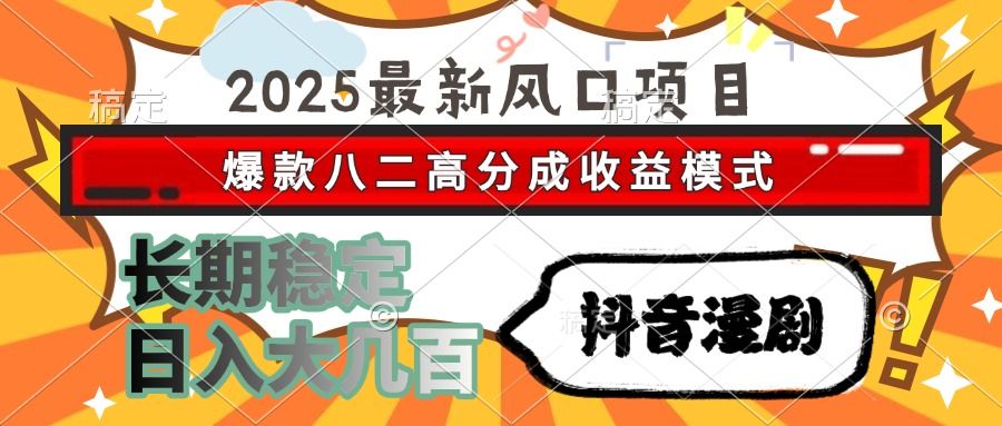 2025最新风口项目 抖音漫剧 爆款八二高分成收益模式 长期稳定日入大几百_云峰项目库