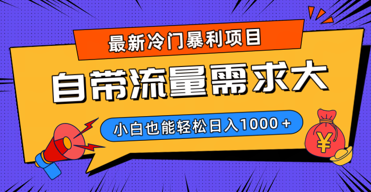 最新冷门暴利项目，自带流量需求大，小白也能轻松日入1000+_云峰项目库