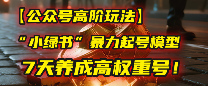 【公众号高阶玩法】我用这套“小绿书”暴力起号模型，7天养成高权重号！_云峰项目库