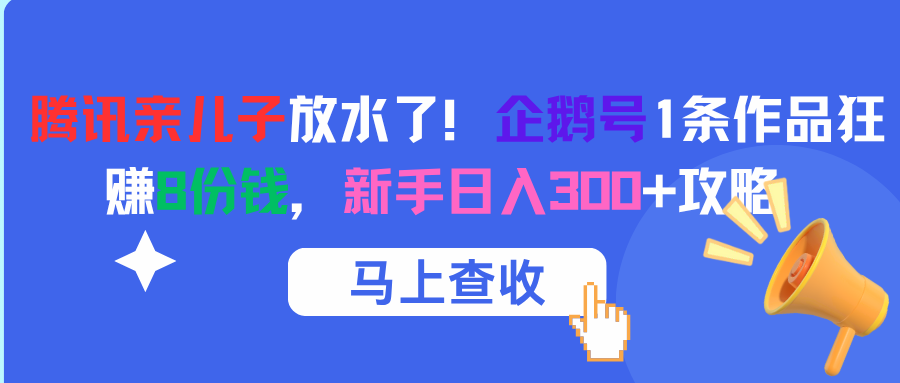 腾讯亲儿子放水了！企鹅号1条作品狂赚8份钱，新手日入300+攻略_云峰项目库