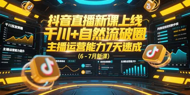 抖音直播新课上线，千川+自然流破圈，主播运营能力7天速成 (6-7月新课_云峰项目库