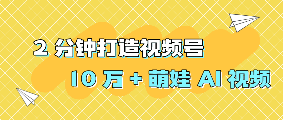 2 分钟打造视频号 10 万 + 萌娃 AI 视频_云峰项目库