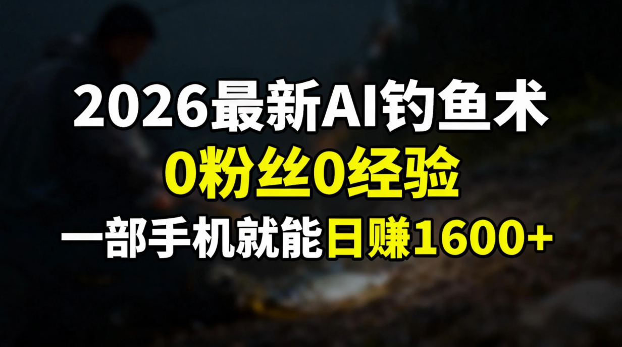 2026最新AI钓鱼术:0粉丝0经验，一部手机就能开启赚钱模式_云峰项目库