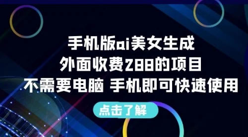 手机版ai美女生成-外面收费288的项目，不需要电脑，手机即可快速使用_云峰项目库