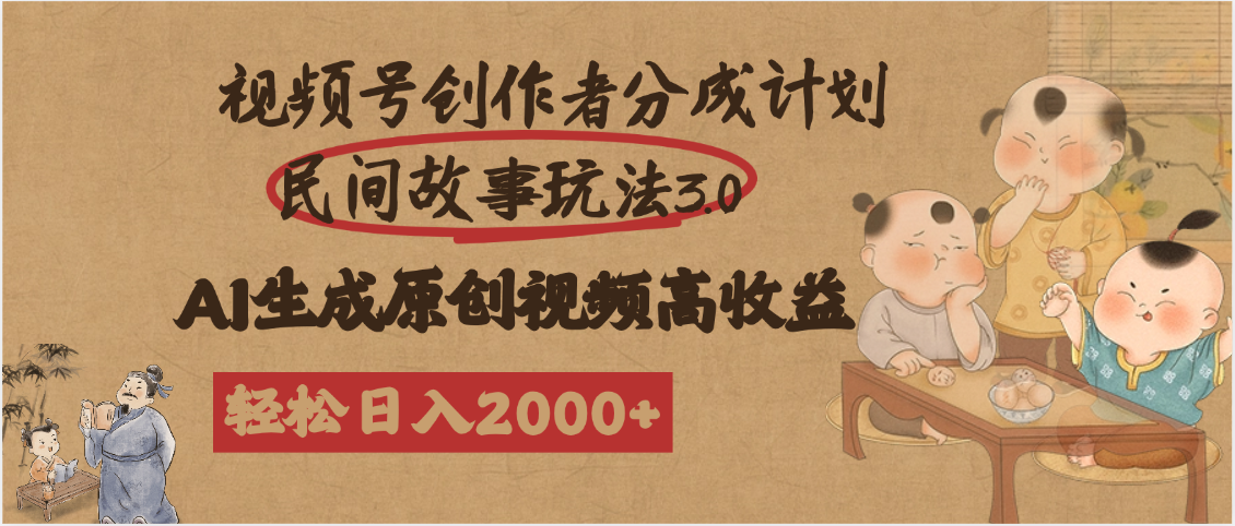 视频号创作者分成民间故事玩法3.0，100%原创视频高收益，轻松日入2000+_云峰项目库