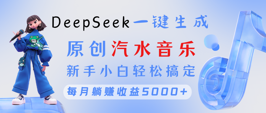 原创汽水音乐DeepSeek一键生成 新手小白轻松搞定 每月躺赚5000+_云峰项目库