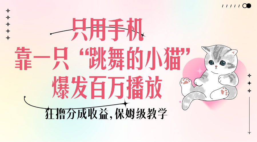 只用手机靠一只“跳舞的小猫”爆发百万播放，狂撸分成收益，保姆级教学_云峰项目库