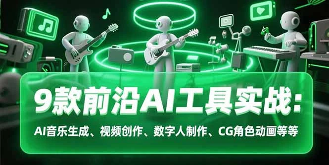 9款前沿AI工具实战课：AI音乐生成、视频创作、数字人制作、CG角色动画等等_云峰项目库