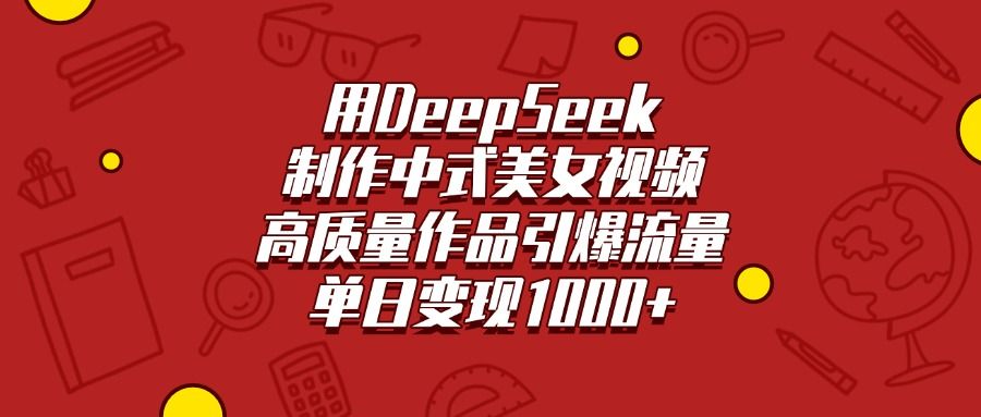 用DeepSeek制作中式美女视频，高质量作品引爆流量，单日变现1000+_云峰项目库