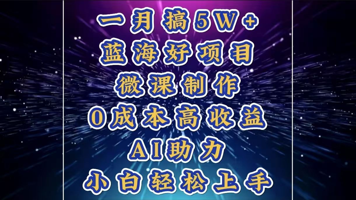 1月搞了5W+的蓝海好项目，微课制作，0成本高收益，AI助力，小白轻松上手_云峰项目库