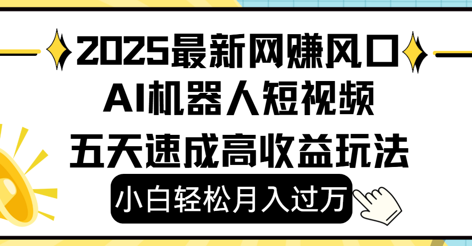 2025最新网赚变现风口，Ai 机器人短视频，小白轻松月入过万，五天速成高收益玩法_云峰项目库