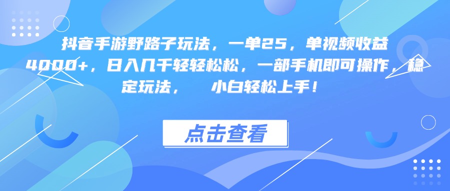 抖音手游野路子玩法，一单25，单视频收益4000+，一部手机即可操作，日入几千轻轻松松，稳定玩法，  小白轻松上手！_云峰项目库
