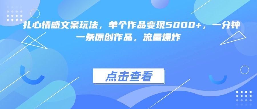 扎心情感文案玩法，单个作品变现5000+，一分钟一条原创作品，流量爆炸_云峰项目库