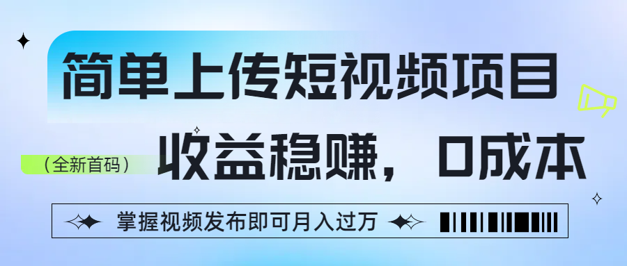简单上传短视频项目，收益稳赚，0成本，掌握视频发布即可月入过万_云峰项目库