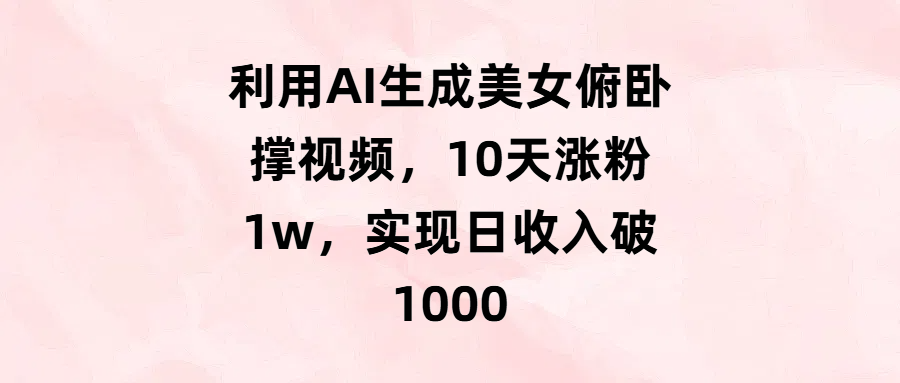 利用AI生成美女俯卧撑视频，10天涨粉1w，实现日收入破1000_云峰项目库