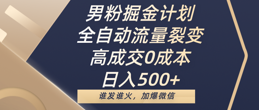 男粉掘金计划，全自动流量裂变，高成交0成本，日入500+，谁发谁火，加爆微信_云峰项目库