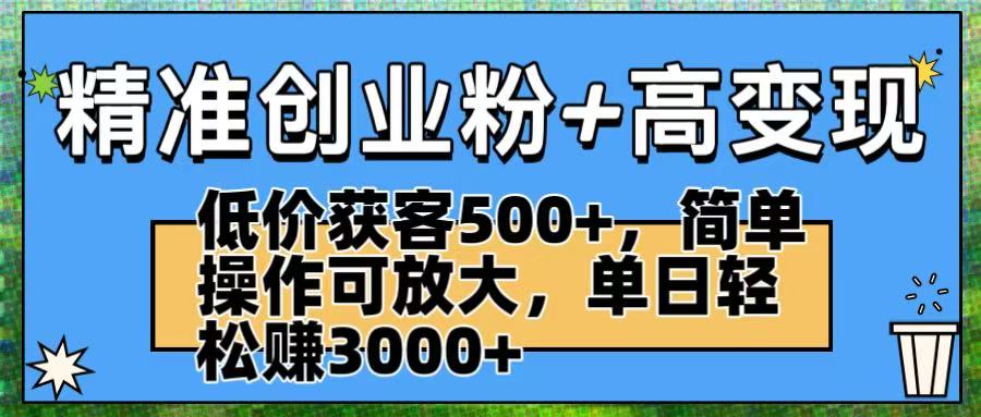 精准创业粉+高变现：低价获客500+，简单操作可放大，单日轻松赚3000+_云峰项目库