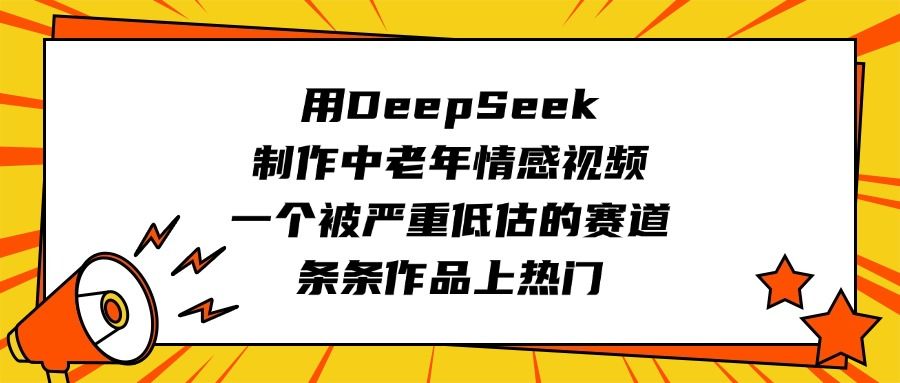 用DeepSeek制作中老年情感视频，一个被严重低估的赛道，条条作品上热门_云峰项目库
