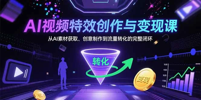 AI视频特效创作与变现课：从AI素材获取、创意制作到流量转化的完整闭环_云峰项目库