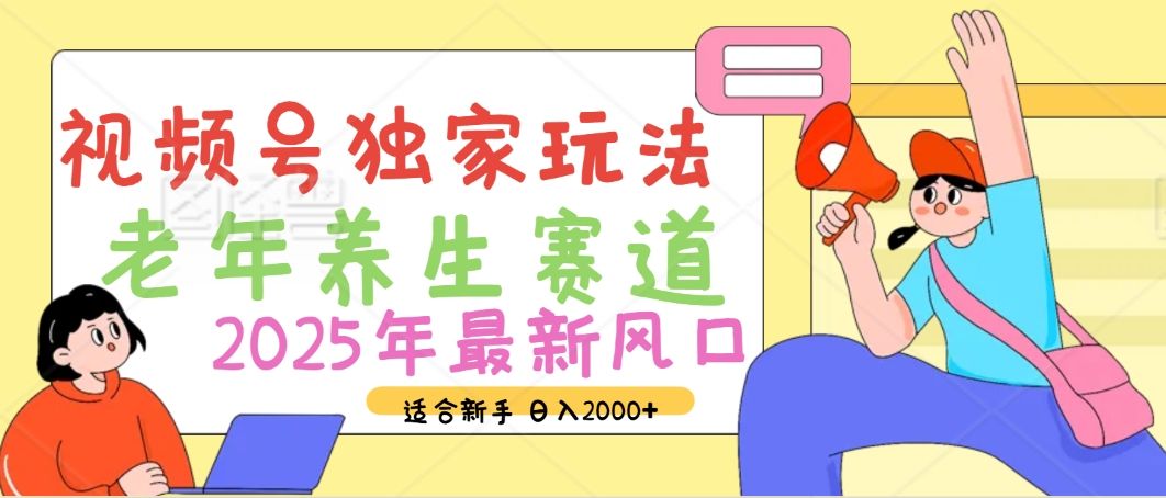 2025年疯传独家秘籍！视频号老年养生赛道惊现神技，零门槛搬运，日进斗金 2000+_云峰项目库