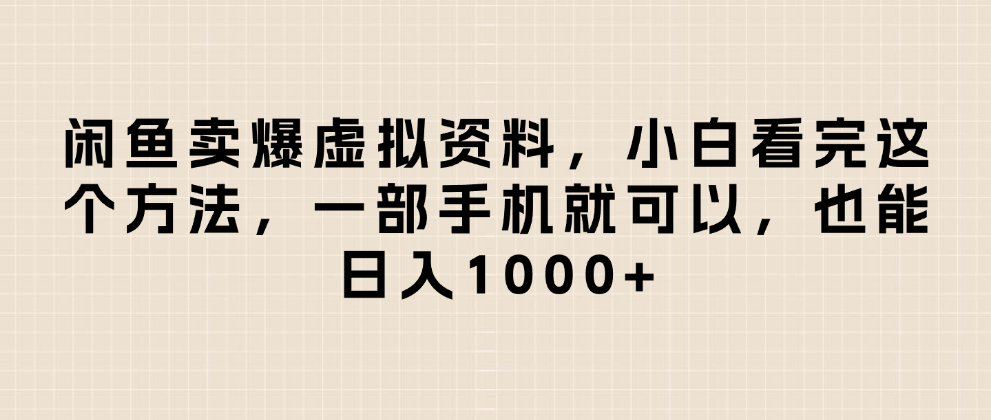 闲鱼卖爆虚拟资料，小白看完这个方法一部手机就可以，日入1000+_云峰项目库
