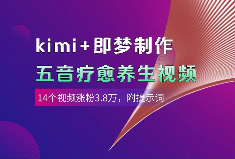 kimi+即梦制作AI五音疗愈养生视频，14个视频涨粉3.8万，多种变现方式，附提示词_云峰项目库