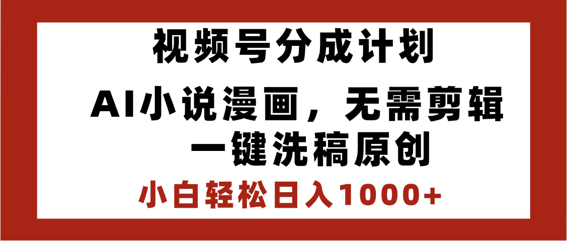 最新视频号分成计划，AI小说漫画，无需剪辑，一键洗稿原创，小白日入1000+，喂饭级教程_云峰项目库