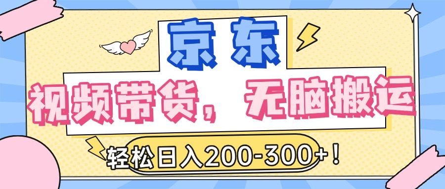 最新京东视频带货，无脑搬运，每天5分钟 ， 轻松日入200-300＋_云峰项目库