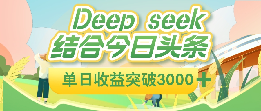 deep seek 结合今日头条，单日收益可突破 3000+，只需要简单的复制粘贴即可_云峰项目库