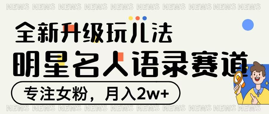明星名人语录赛道全新升级玩法，专注女粉，月入2W＋_云峰项目库