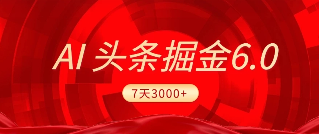 2026最新AI头条6.0，7天挣了3000+，操作很简单，小白可以照做（附详细教程）_云峰项目库