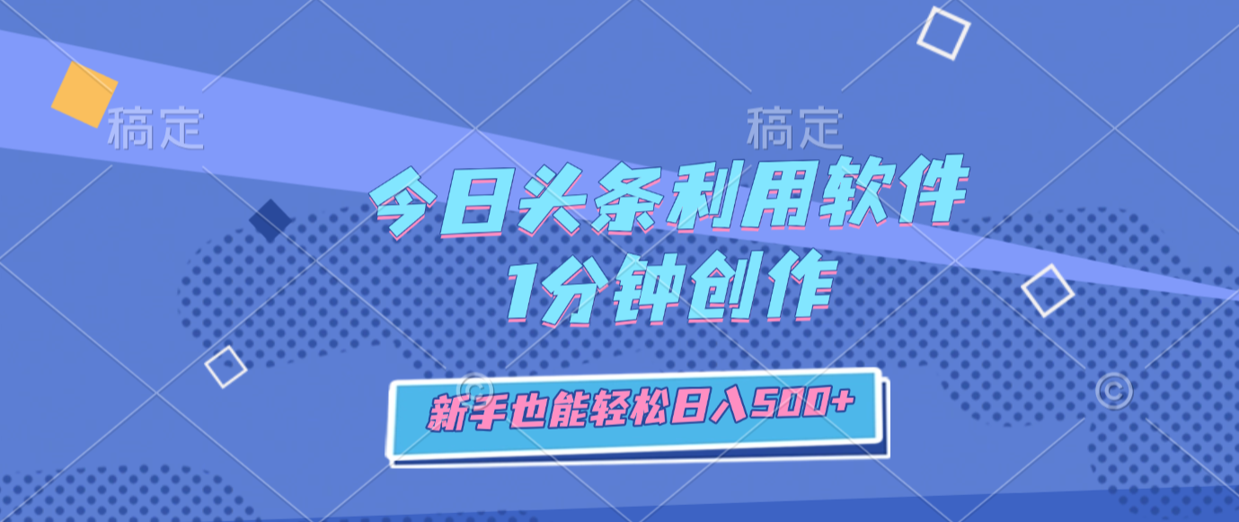 今日头条利用软件,1分钟创作,新手也能轻松日入500+_云峰项目库