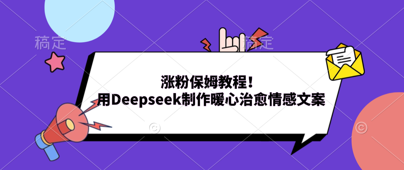 涨粉保姆教程！用Deepseek制作暖心治愈情感文案_云峰项目库