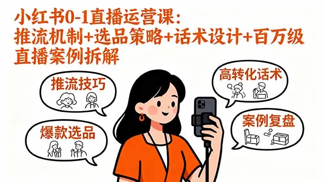 小红书0-1直播运营课：推流机制+选品策略+话术设计+百万级直播案例拆解-云峰项目库