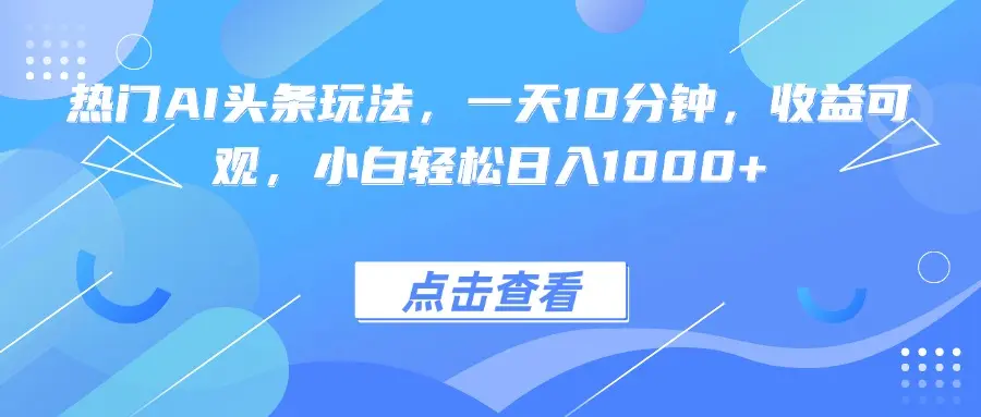 热门AI头条玩法，一天10分钟，收益可观，小白轻松日入1000+-云峰项目库