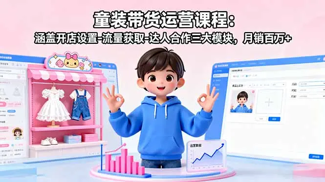 童装带货运营课程：涵盖开店设置-流量获取-达人合作三大模块，月销百万+-云峰项目库