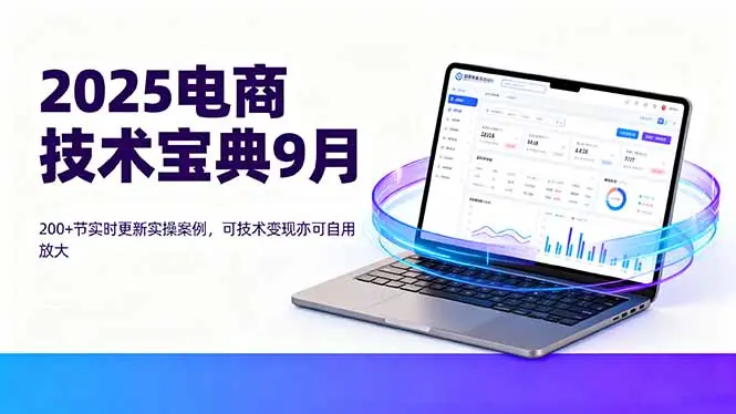2025电商技术宝典9月：200+节实时更新实操案例，可技术变现亦可自用放大-云峰项目库