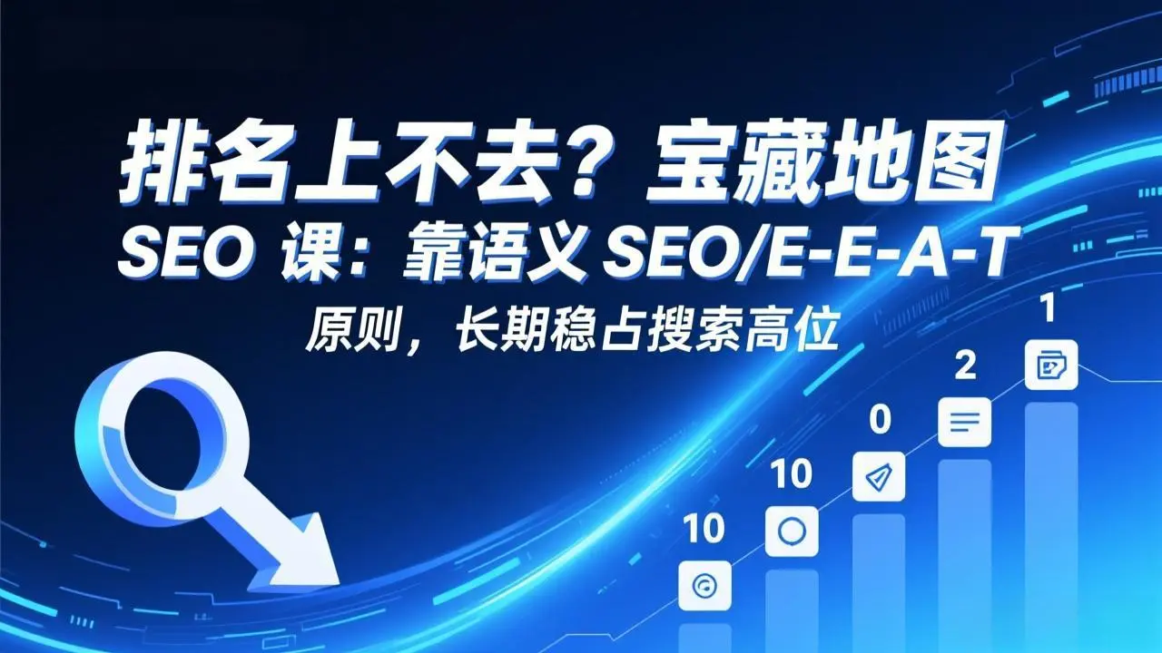 排名上不去？宝藏地图 SEO 课：靠语义 SEO+E-E-A-T 原则，长期稳占搜索高位-云峰项目库