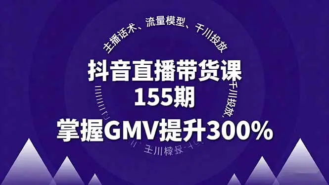 抖音直播带货课155期,主播话术、流量模型、千川投放,掌握GMV提升300%-云峰项目库