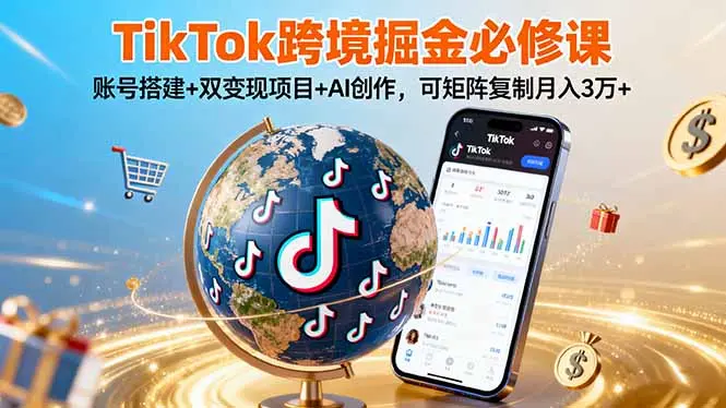 TikTo跨境掘金必修课,账号搭建+双变现项目+AI创作,可矩阵复制月入3万+-云峰项目库