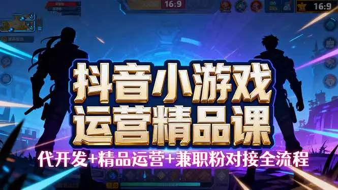 【抖音小游戏精品运营课】小白也可以操作，从0开始学小游戏运营，操作…-云峰项目库