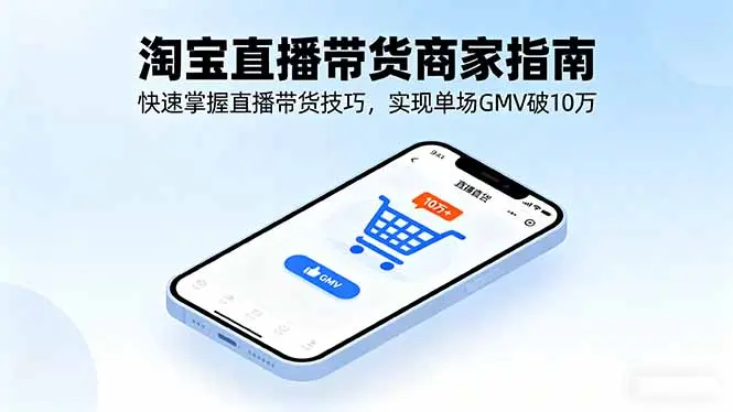 淘宝直播带货商家指南，快速掌握直播带货技巧，实现单场GMV破10万-云峰项目库