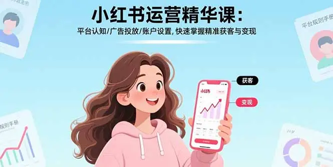 小红书运营精华课-更新：平台认知/广告投放/账户设置,快速掌握精准获客与变现-云峰项目库