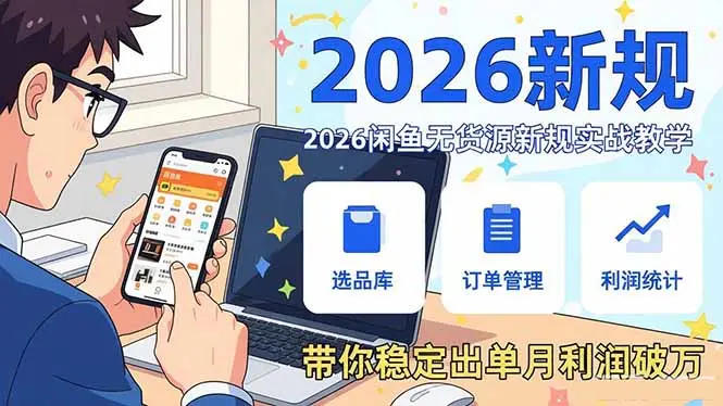 2026闲鱼无货源新规实战教学,从零基础搭建账号到选品上架运营,带你稳定出单月利润破万-云峰项目库