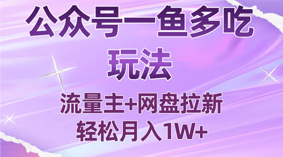 公众号最新玩法，一鱼多吃，流量主加网盘拉新，新手小白也能轻松月入1W-云峰项目库