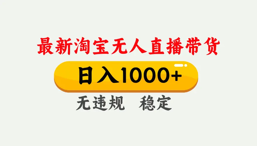 淘宝无人直播【最新】，独家技术，日入1000+，无违规无封号，可矩阵，长期稳定-云峰项目库