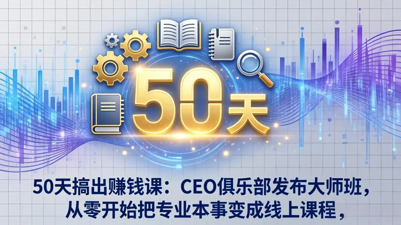 50天搞出赚钱课：CEO俱乐部发布大师班，从零开始把专业本事变成线上课程-云峰项目库