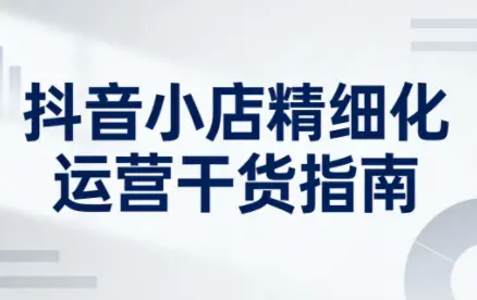 无缺·抖音店铺精细化运营干货指南新版(更新2026)-云峰项目库