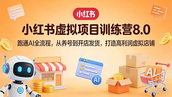 小红书虚拟项目训练营8.0：跑通AI全流程，从养号到开店发货，打造高利润虚拟店铺-云峰项目库